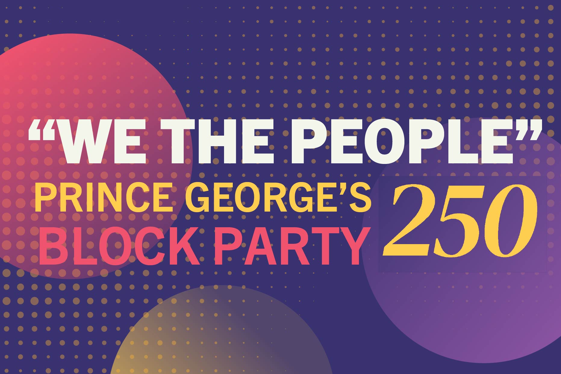 Graphic with colorful circles and dotted pattern background reading “We The People Prince George’s Block Party 250” in bold text.